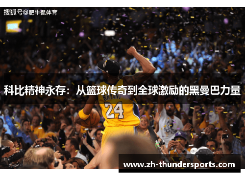 科比精神永存:从篮球传奇到全球激励的黑曼巴力量 科比精神永存:从篮球传奇到全球激励的黑曼巴力量