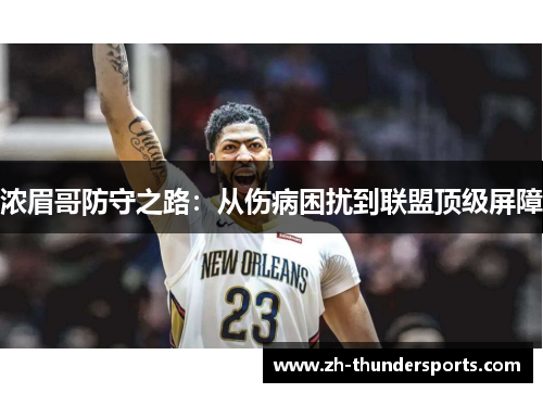 浓眉哥防守之路:从伤病困扰到联盟顶级屏障 浓眉哥防守之路:从伤病困扰到联盟顶级屏障