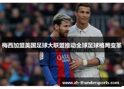 梅西加盟美国足球大联盟推动全球足球格局变革 梅西加盟美国足球大联盟推动全球足球格局变革