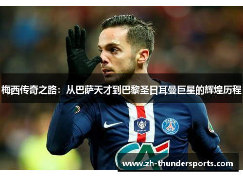 梅西传奇之路:从巴萨天才到巴黎圣日耳曼巨星的辉煌历程 梅西传奇之路:从巴萨天才到巴黎圣日耳曼巨星的辉煌历程