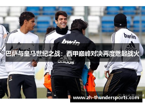 巴萨与皇马世纪之战：西甲巅峰对决再度燃起战火