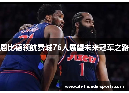 恩比德领航费城76人展望未来冠军之路