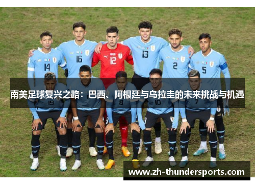南美足球复兴之路:巴西、阿根廷与乌拉圭的未来挑战与机遇 南美足球复兴之路:巴西、阿根廷与乌拉圭的未来挑战与机遇