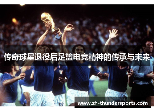 传奇球星退役后足篮电竞精神的传承与未来