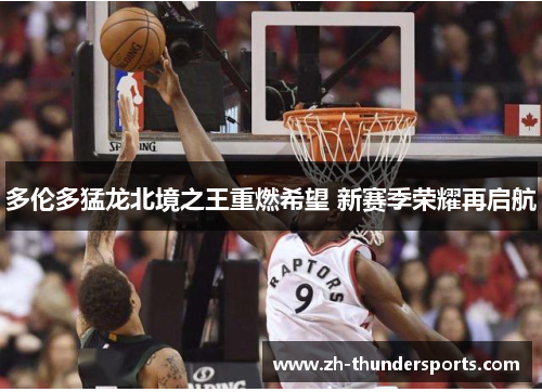 多伦多猛龙北境之王重燃希望 新赛季荣耀再启航 多伦多猛龙北境之王重燃希望 新赛季荣耀再启航