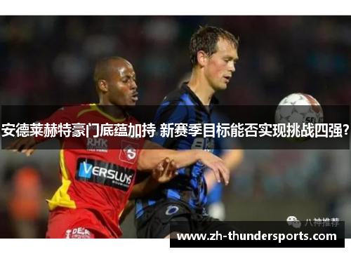 安德莱赫特豪门底蕴加持 新赛季目标能否实现挑战四强？