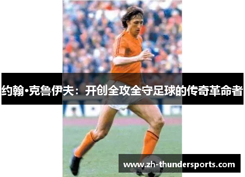 约翰·克鲁伊夫：开创全攻全守足球的传奇革命者