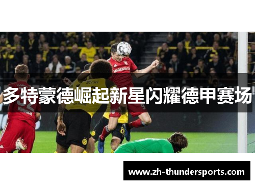 多特蒙德崛起新星闪耀德甲赛场 多特蒙德崛起新星闪耀德甲赛场
