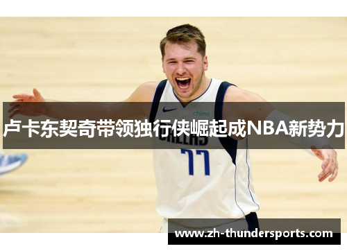 卢卡东契奇带领独行侠崛起成NBA新势力