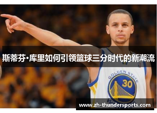 斯蒂芬·库里如何引领篮球三分时代的新潮流