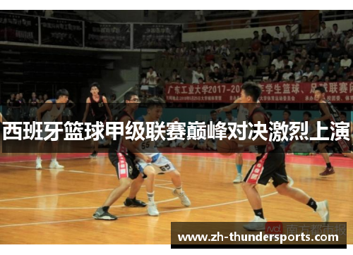 西班牙篮球甲级联赛巅峰对决激烈上演 西班牙篮球甲级联赛巅峰对决激烈上演