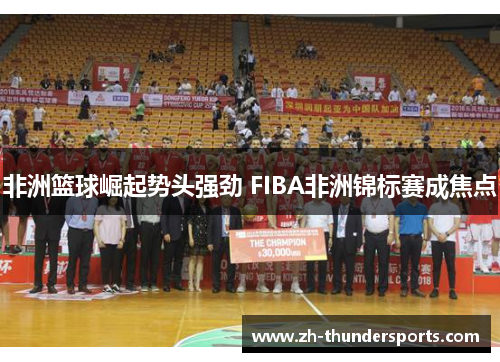 非洲篮球崛起势头强劲 FIBA非洲锦标赛成焦点 非洲篮球崛起势头强劲 FIBA非洲锦标赛成焦点