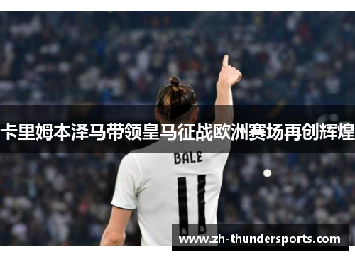 卡里姆本泽马带领皇马征战欧洲赛场再创辉煌