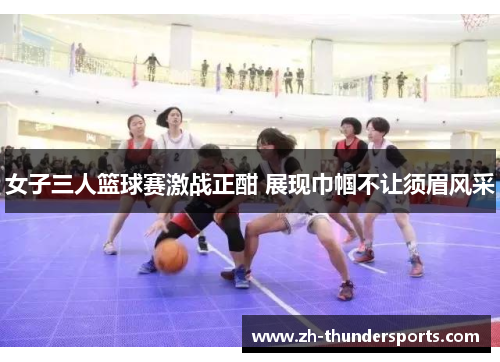 女子三人篮球赛激战正酣 展现巾帼不让须眉风采