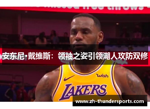 安东尼·戴维斯:领袖之姿引领湖人攻防双修 安东尼·戴维斯:领袖之姿引领湖人攻防双修