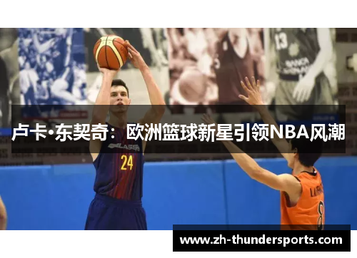 卢卡·东契奇：欧洲篮球新星引领NBA风潮
