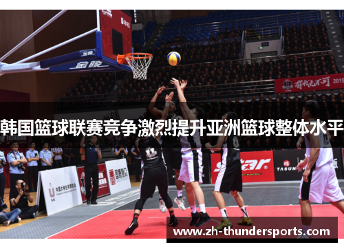 韩国篮球联赛竞争激烈提升亚洲篮球整体水平