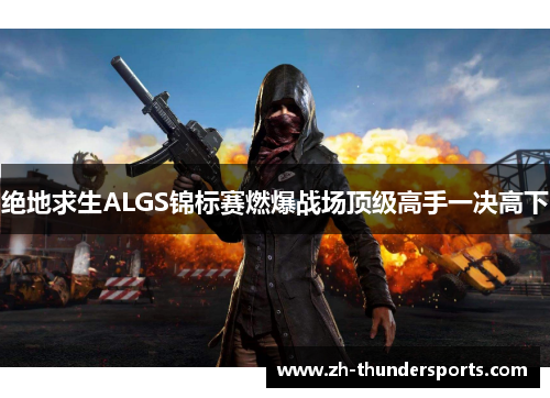 绝地求生ALGS锦标赛燃爆战场顶级高手一决高下