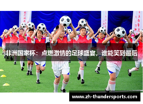 非洲国家杯：点燃激情的足球盛宴，谁能笑到最后