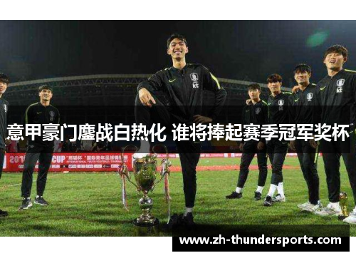 意甲豪门鏖战白热化 谁将捧起赛季冠军奖杯