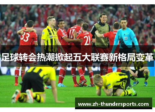 足球转会热潮掀起五大联赛新格局变革