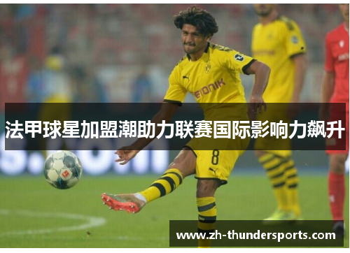法甲球星加盟潮助力联赛国际影响力飙升 法甲球星加盟潮助力联赛国际影响力飙升