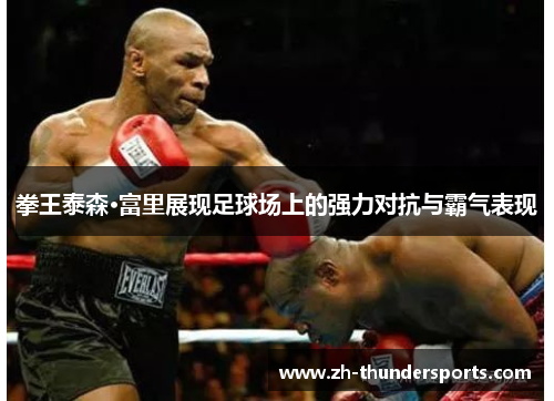 拳王泰森·富里展现足球场上的强力对抗与霸气表现 拳王泰森·富里展现足球场上的强力对抗与霸气表现