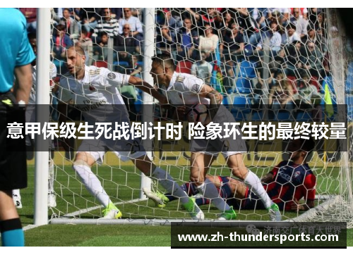 意甲保级生死战倒计时 险象环生的最终较量
