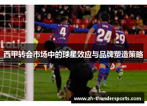 西甲转会市场中的球星效应与品牌塑造策略