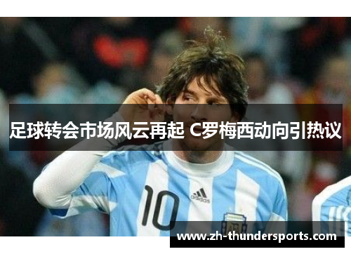 足球转会市场风云再起 C罗梅西动向引热议