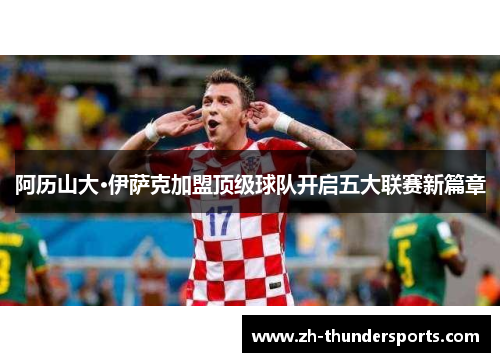 阿历山大·伊萨克加盟顶级球队开启五大联赛新篇章 阿历山大·伊萨克加盟顶级球队开启五大联赛新篇章