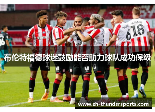 布伦特福德球迷鼓励能否助力球队成功保级