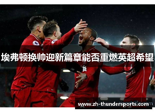 埃弗顿换帅迎新篇章能否重燃英超希望