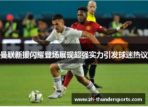 曼联新援闪耀登场展现超强实力引发球迷热议