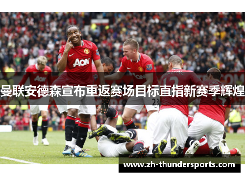 曼联安德森宣布重返赛场目标直指新赛季辉煌