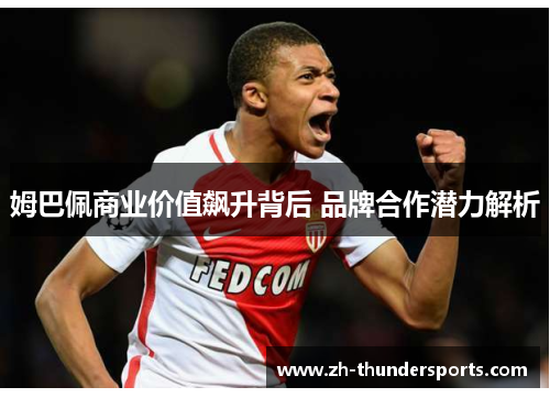 姆巴佩商业价值飙升背后 品牌合作潜力解析 姆巴佩商业价值飙升背后 品牌合作潜力解析