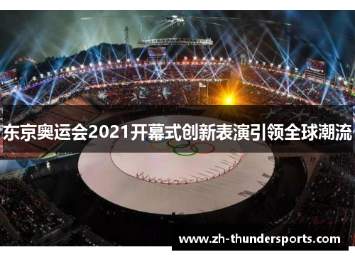 东京奥运会2021开幕式创新表演引领全球潮流