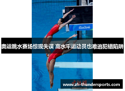 奥运跳水赛场惊现失误 高水平运动员也难逃犯错陷阱